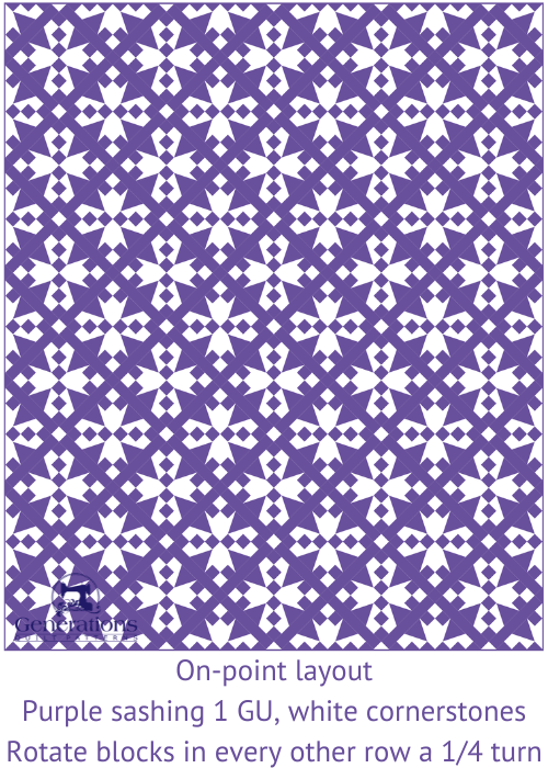 On-point layout
Purple sashing 1 GU wide, white cornerstone
Rotate blocks in every other row a 1/4 turn On-point layout
Purple sashing 1 GU wide, white cornerstone
Rotate blocks in every other row a 1/4 turn